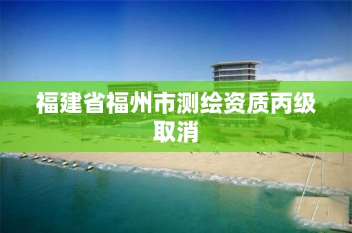 福建省福州市測繪資質丙級取消