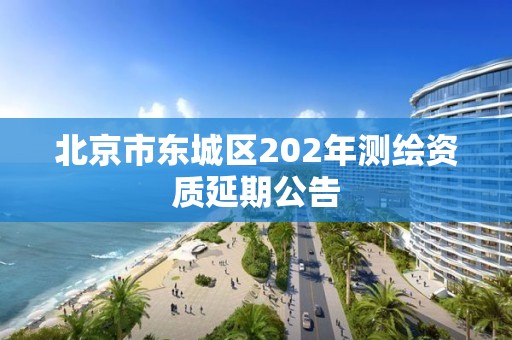 北京市東城區(qū)202年測繪資質(zhì)延期公告