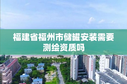 福建省福州市儲罐安裝需要測繪資質嗎