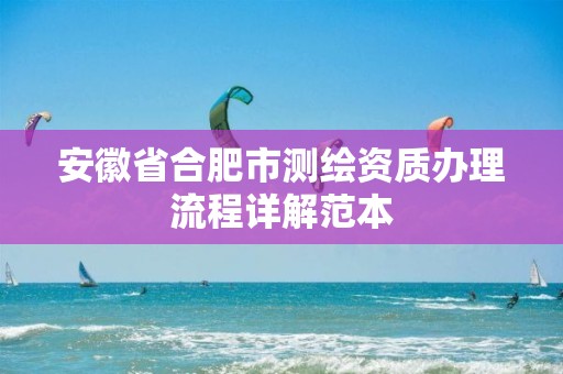 安徽省合肥市測繪資質辦理流程詳解范本