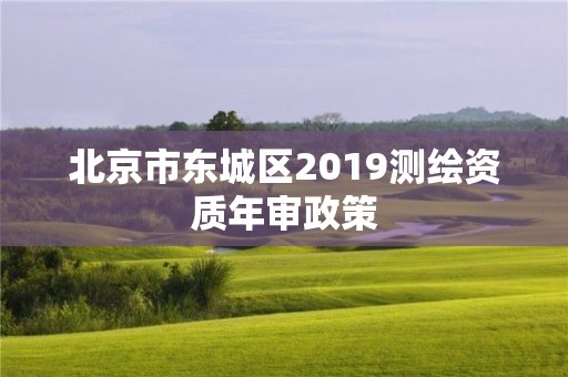 北京市東城區(qū)2019測繪資質(zhì)年審政策