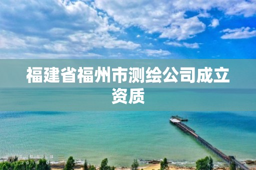 福建省福州市測繪公司成立資質