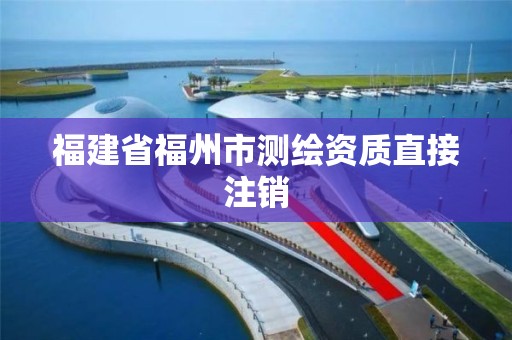 福建省福州市測繪資質直接注銷