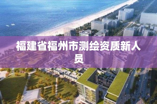 福建省福州市測繪資質新人員