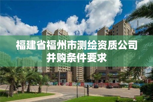 福建省福州市測繪資質公司并購條件要求