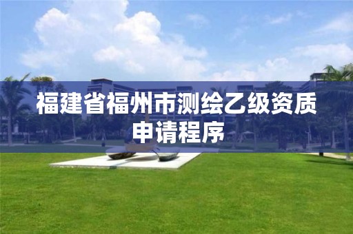 福建省福州市測繪乙級資質(zhì)申請程序