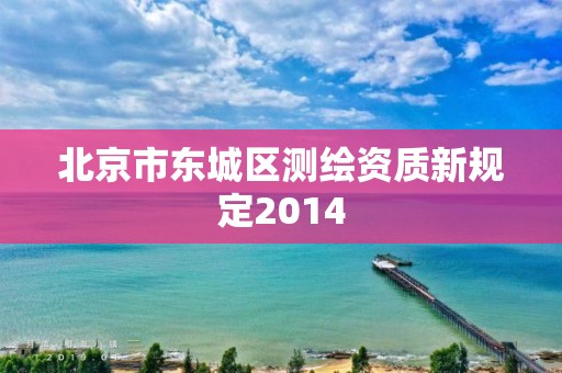 北京市東城區測繪資質新規定2014