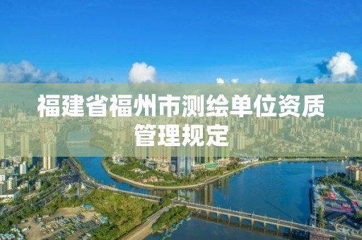 福建省福州市測繪單位資質管理規定