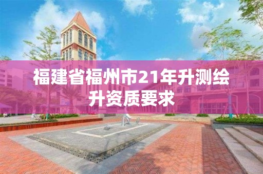 福建省福州市21年升測繪升資質要求