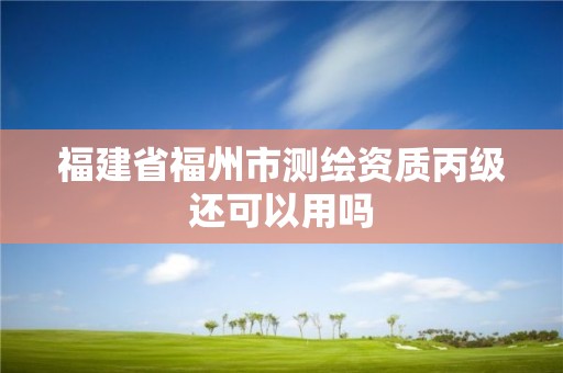 福建省福州市測(cè)繪資質(zhì)丙級(jí)還可以用嗎