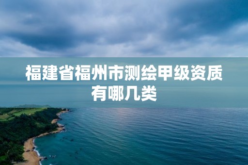 福建省福州市測繪甲級資質有哪幾類