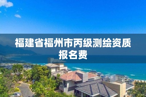 福建省福州市丙級測繪資質報名費