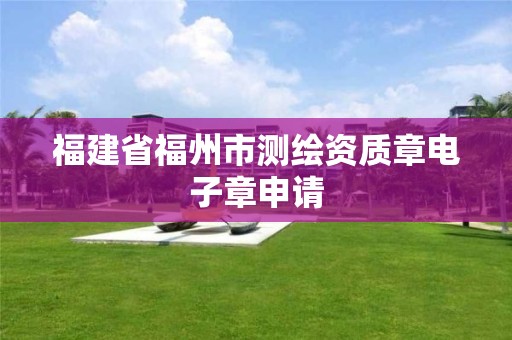 福建省福州市測繪資質章電子章申請