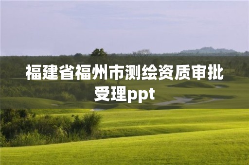 福建省福州市測繪資質審批受理ppt