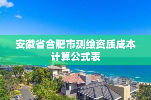 安徽省合肥市測繪資質成本計算公式表