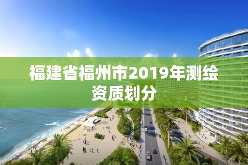 福建省福州市2019年測繪資質劃分