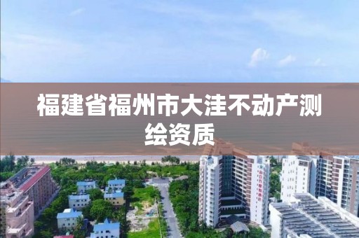 福建省福州市大洼不動(dòng)產(chǎn)測(cè)繪資質(zhì)