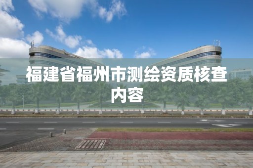 福建省福州市測繪資質核查內容