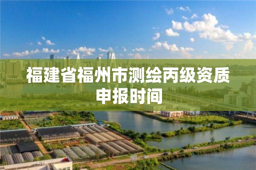 福建省福州市測繪丙級資質申報時間