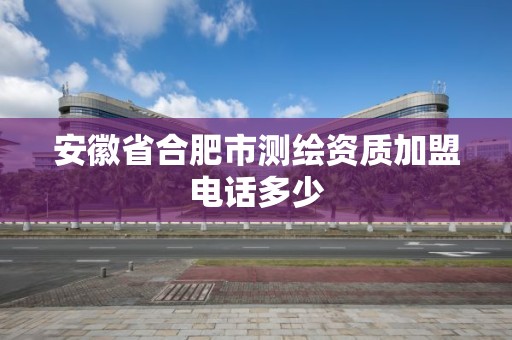 安徽省合肥市測繪資質加盟電話多少