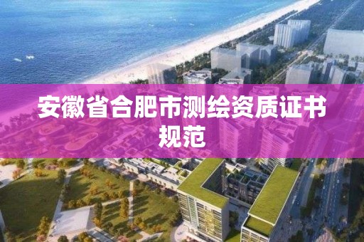 安徽省合肥市測繪資質證書規范