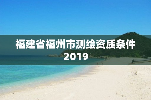 福建省福州市測繪資質條件2019