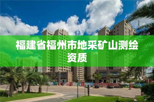 福建省福州市地采礦山測(cè)繪資質(zhì)