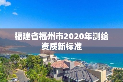 福建省福州市2020年測繪資質新標準