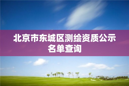 北京市東城區測繪資質公示名單查詢