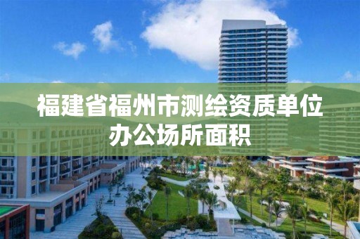 福建省福州市測繪資質單位辦公場所面積