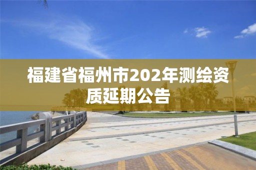 福建省福州市202年測繪資質延期公告