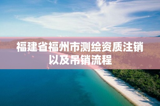 福建省福州市測(cè)繪資質(zhì)注銷以及吊銷流程