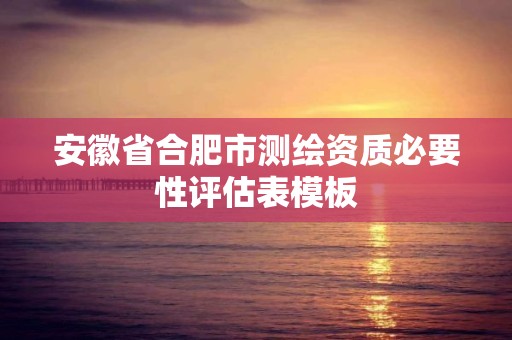 安徽省合肥市測繪資質必要性評估表模板