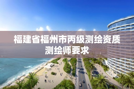 福建省福州市丙級測繪資質測繪師要求