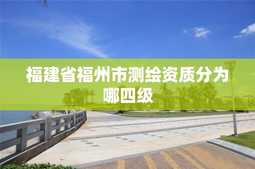 福建省福州市測繪資質分為哪四級