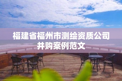 福建省福州市測(cè)繪資質(zhì)公司并購(gòu)案例范文