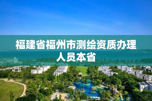 福建省福州市測繪資質辦理人員本省