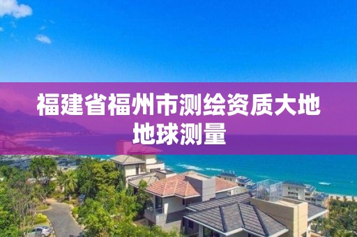 福建省福州市測繪資質(zhì)大地地球測量