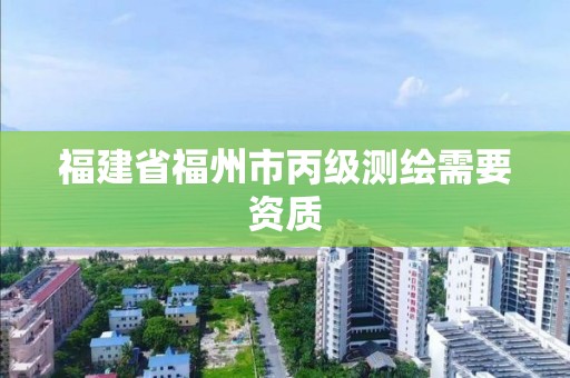 福建省福州市丙級(jí)測(cè)繪需要資質(zhì)