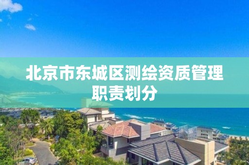 北京市東城區測繪資質管理職責劃分