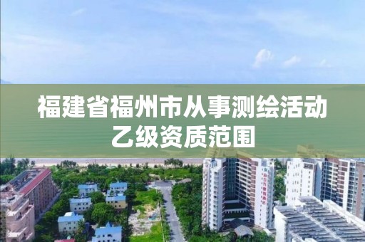 福建省福州市從事測繪活動乙級資質范圍