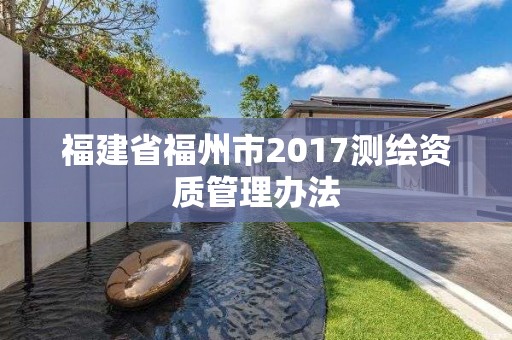 福建省福州市2017測繪資質管理辦法