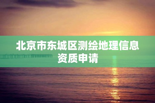 北京市東城區(qū)測(cè)繪地理信息資質(zhì)申請(qǐng)