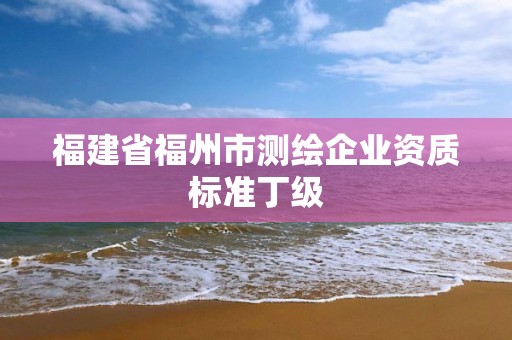 福建省福州市測繪企業資質標準丁級