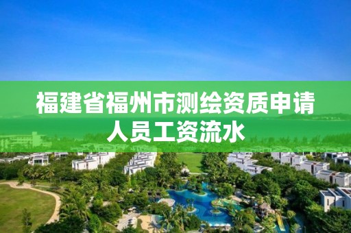 福建省福州市測繪資質申請人員工資流水