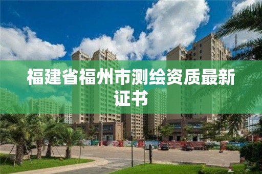 福建省福州市測(cè)繪資質(zhì)最新證書