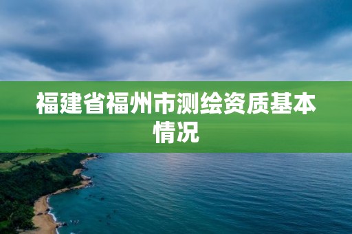 福建省福州市測繪資質基本情況