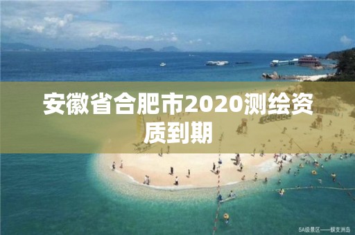 安徽省合肥市2020測繪資質到期