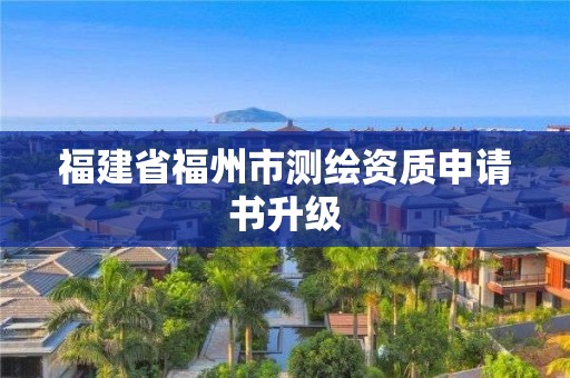 福建省福州市測(cè)繪資質(zhì)申請(qǐng)書(shū)升級(jí)