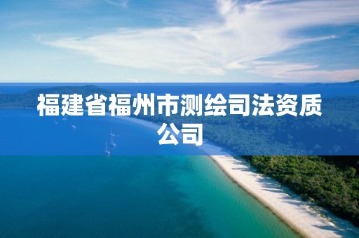 福建省福州市測繪司法資質(zhì)公司